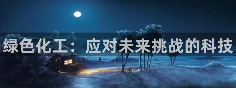 亿万先生网址生：绿色化工：应对未来挑战的科技