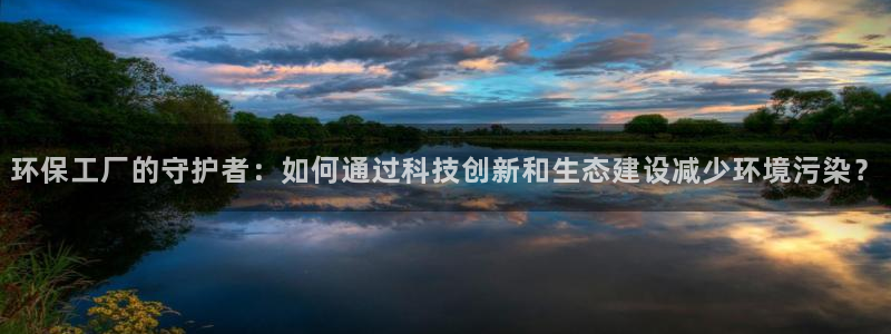 亿万先生游戏：环保工厂的守护者：如何通过科技创新和生态建设减少环境污染？