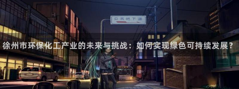 亿万剧情详解：徐州市环保化工产业的未来与挑战：如何实现绿色可持续发展？