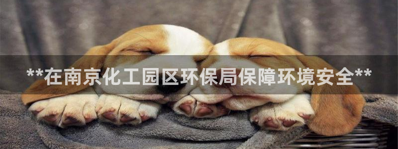 亿万先生首页：**在南京化工园区环保局保障环境安全**