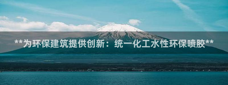 亿万购平台最新消息：**为环保建筑提供创新：统一化工水性环保喷胶**