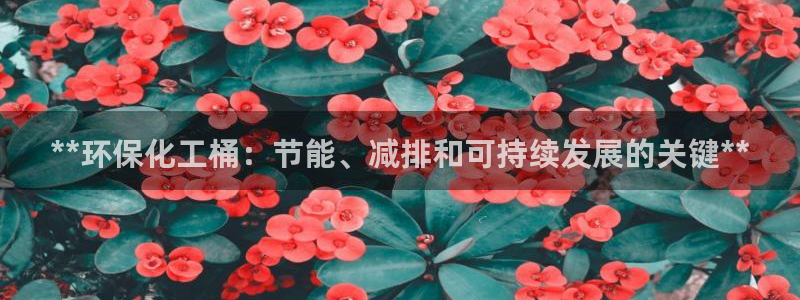 亿万先生客服联系方式：**环保化工桶：节能、减排和可持续发展的关键**