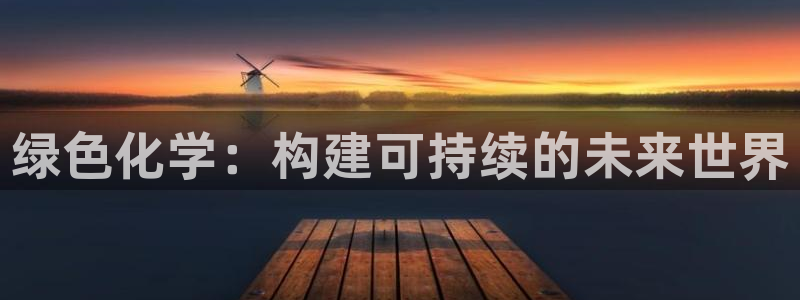 亿万先生 手机版下载安装：绿色化学：构建可持续的未来世界