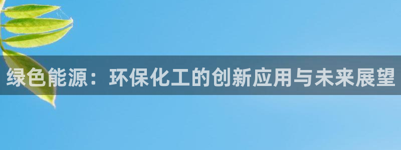 亿万先生 菲律宾：绿色能源：环保化工的创新应用与未来展望