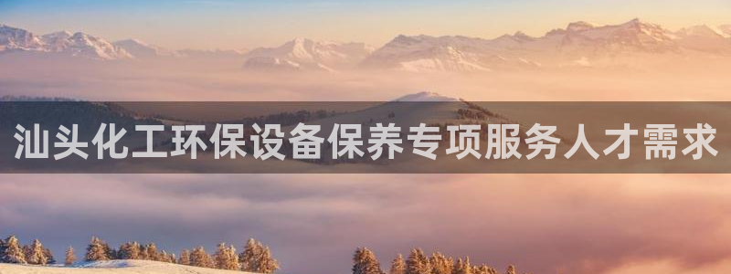 亿万先生客户端官网登录不上：汕头化工环保设备保养专项服务人才需求