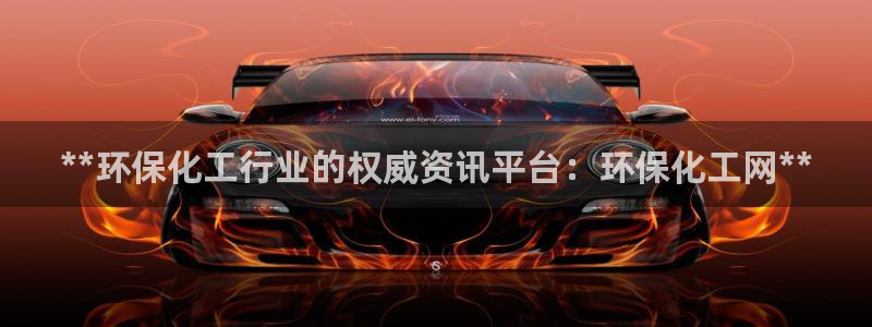 亿万番外：**环保化工行业的权威资讯平台：环保化工网**