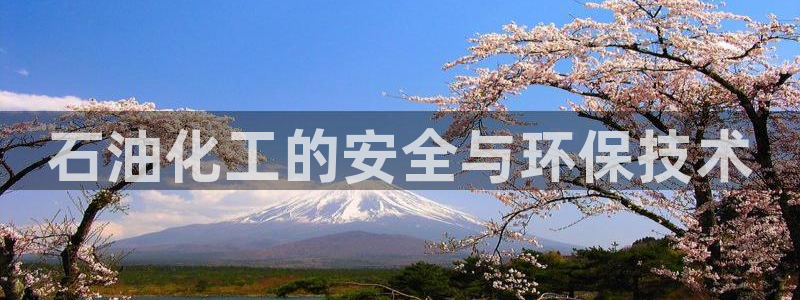 亿万app下载：石油化工的安全与环保技术