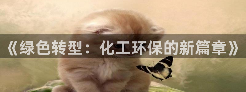 亿万先生手机版入口在哪下载：《绿色转型：化工环保的新篇章》