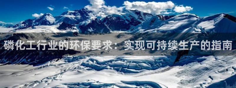 亿万先生官方登录网址：磷化工行业的环保要求：实现可持续生产的指南