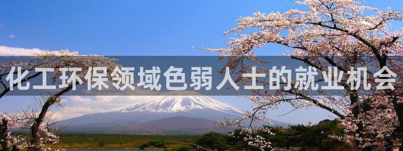 亿万先生007官网：化工环保领域色弱人士的就业机会