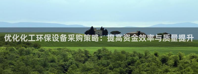 亿万下载：优化化工环保设备采购策略：提高资金效率与质量提升