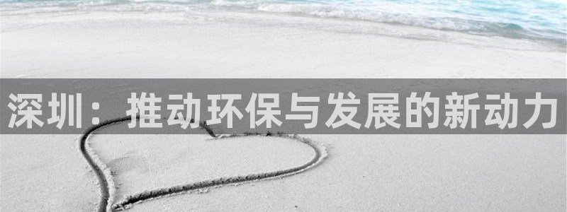 亿万国际游戏官网手机版：深圳：推动环保与发展的新动力