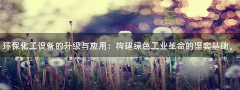 亿万先生网页版下载：环保化工设备的升级与应用：构建绿色工业革命的坚实基础。