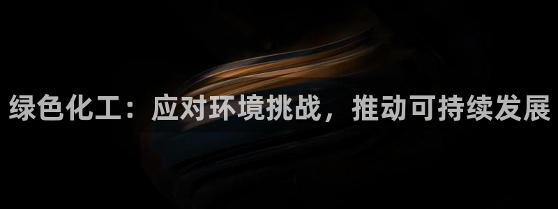 亿万先生客户端下载：绿色化工：应对环境挑战，推动可持续发展