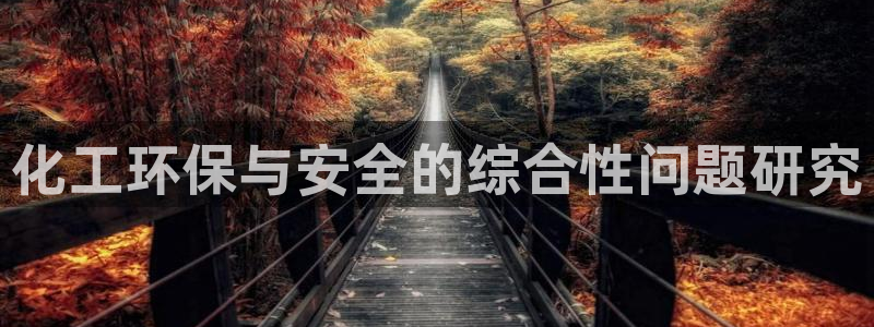 亿万先生手机版客户端下载官网：化工环保与安全的综合性问题研究