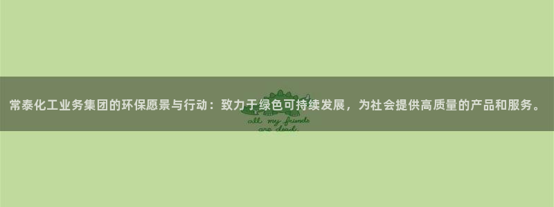 亿万番外：常泰化工业务集团的环保愿景与行动：致力于绿色可持续发展，为社会提供高质量的产品和服务。