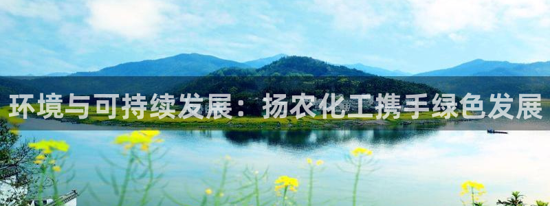 亿万先生网页版：环境与可持续发展：扬农化工携手绿色发展