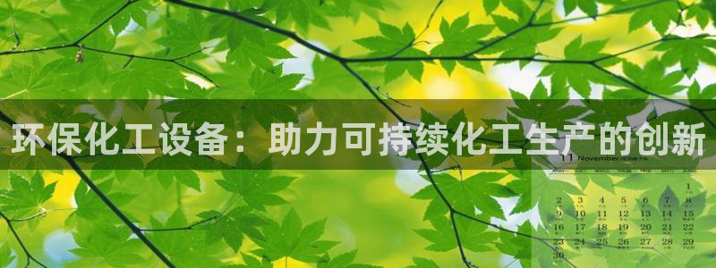 亿万先生官方网站下载：环保化工设备：助力可持续化工生产的创新