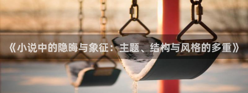 番薯茄小说网页版入口：《小说中的隐晦与象征：主题、结构与风格的多重》